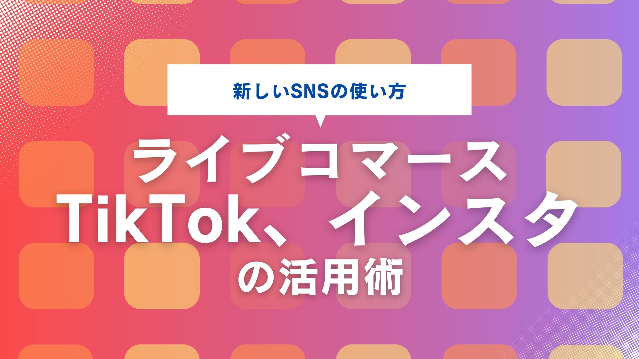 TikTok、インスタを活用したライブコマース　活用方法・メリット・導入方法とは？